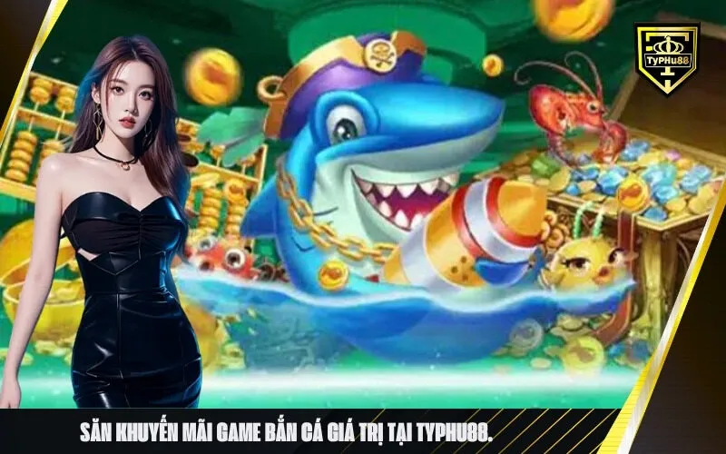 Săn khuyến mãi game bắn cá giá trị tại typhu88.