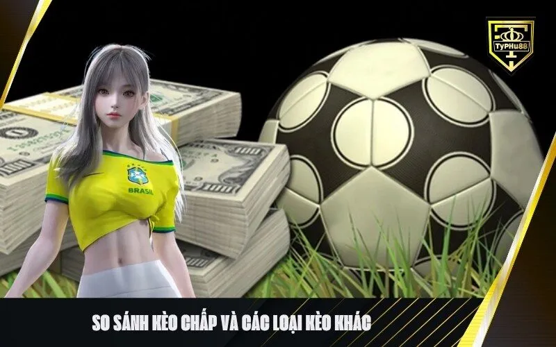 So sánh kèo chấp và các loại kèo khác