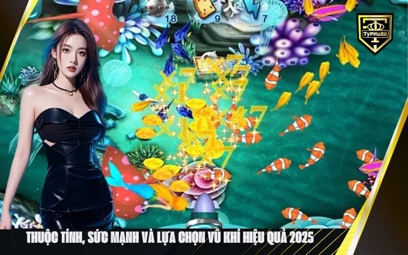 Thuộc tính, sức mạnh và lựa chọn vũ khí hiệu quả 2025