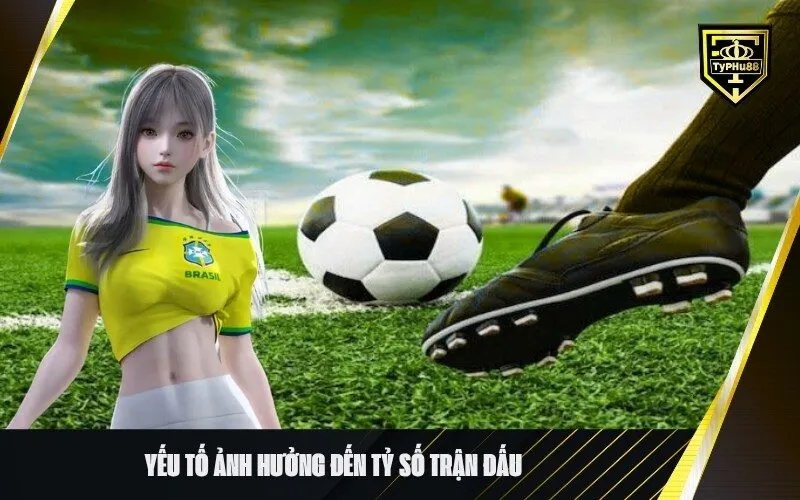 Yếu Tố Ảnh Hưởng Đến Tỷ Số Trận Đấu