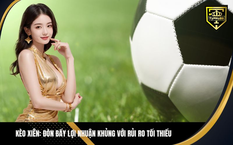 Kèo Xiên Đòn Bẩy Lợi Nhuận Khủng Với Rủi Ro Tối Thiểu