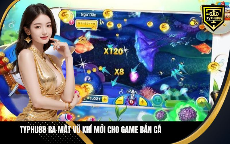 Typhu88 Ra Mắt Vũ Khí Mới Cho Game Bắn Cá