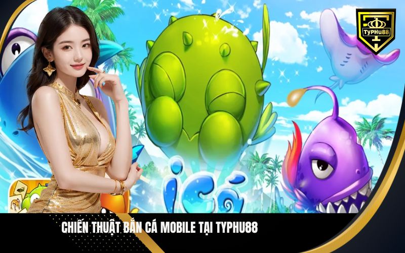 Chiến Thuật Bắn Cá Mobile Tại Typhu88